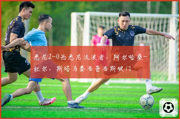 悉尼2-0西悉尼流浪者，阿尔哈桑-杜尔、斯塔马泰洛普洛斯破门