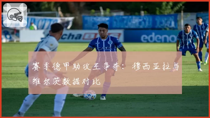 赛季德甲助攻王争夺:穆西亚拉与维尔茨数据对比