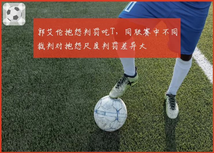 郭艾伦抱怨判罚吃T,同联赛中不同裁判对抱怨尺度判罚差异大