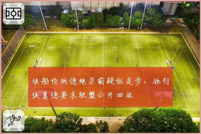 快船伦纳德绝杀前疑似走步，独行侠基德要求联盟公开回放