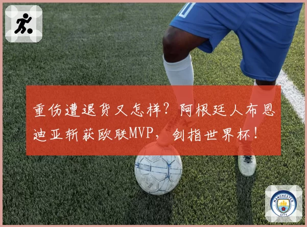 重伤遭退货又怎样？阿根廷人布恩迪亚斩获欧联MVP，剑指世界杯！