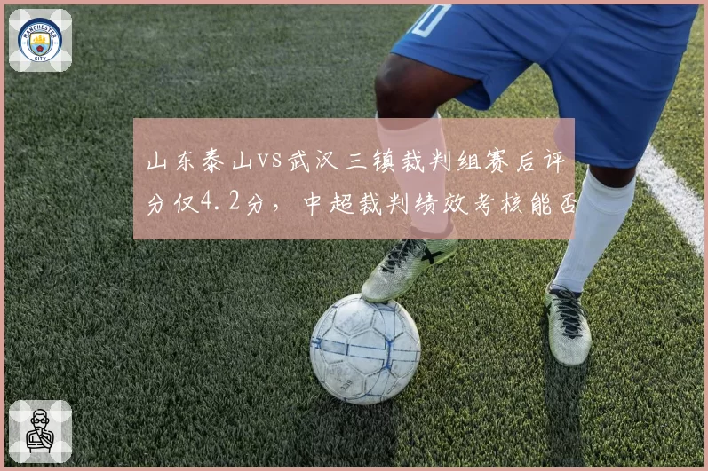 山东泰山vs武汉三镇裁判组赛后评分仅4.2分，中超裁判绩效考核能否落实