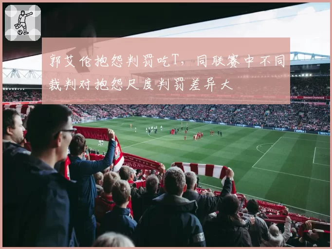 郭艾伦抱怨判罚吃T,同联赛中不同裁判对抱怨尺度判罚差异大