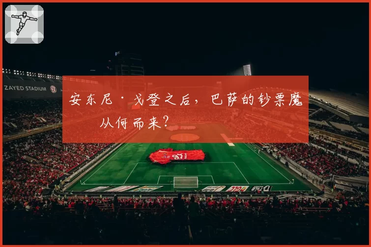 安东尼·戈登之后,巴萨的钞票魔术从何而来?