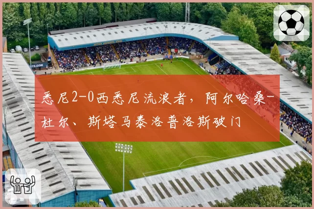 悉尼2-0西悉尼流浪者，阿尔哈桑-杜尔、斯塔马泰洛普洛斯破门