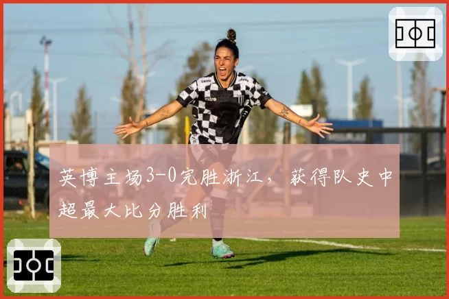 英博主场3-0完胜浙江，获得队史中超最大比分胜利