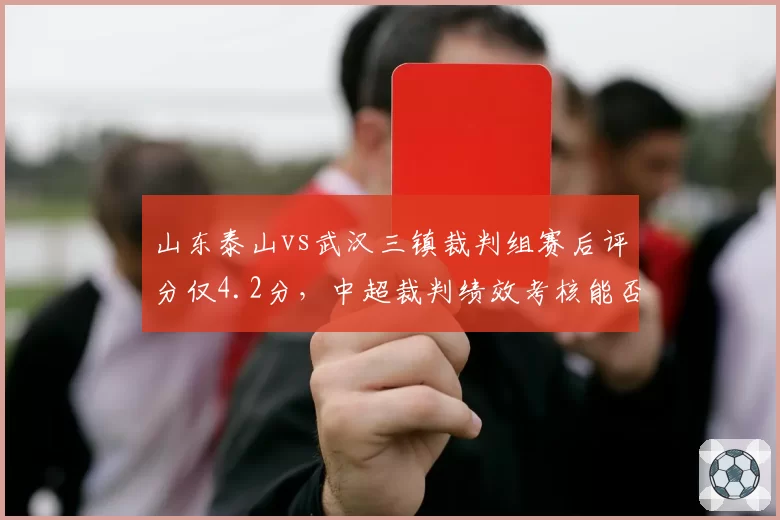 山东泰山vs武汉三镇裁判组赛后评分仅4.2分，中超裁判绩效考核能否落实