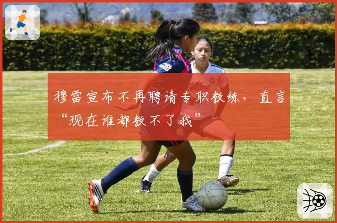 穆雷宣布不再聘请专职教练，直言“现在谁都教不了我”