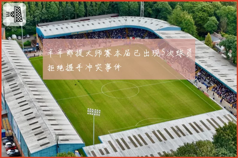 辛辛那提大师赛本届已出现5次球员拒绝握手冲突事件