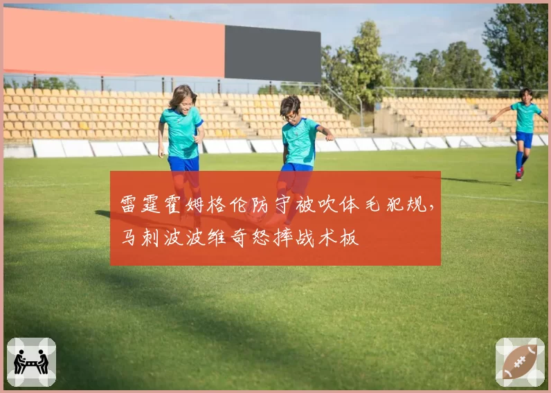雷霆霍姆格伦防守被吹体毛犯规，马刺波波维奇怒摔战术板