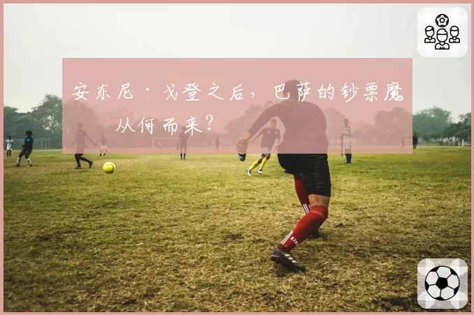 安东尼·戈登之后,巴萨的钞票魔术从何而来?