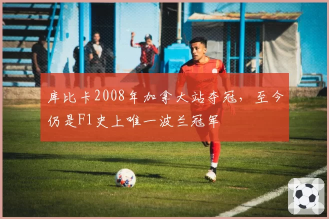 库比卡2008年加拿大站夺冠，至今仍是F1史上唯一波兰冠军